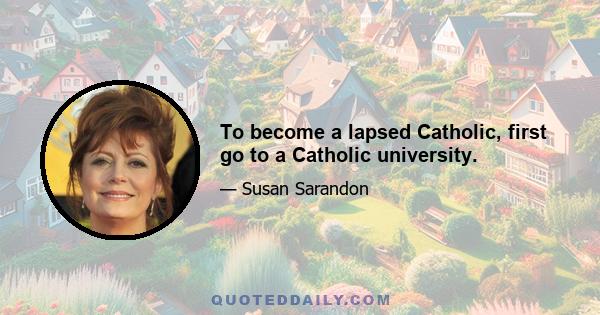 To become a lapsed Catholic, first go to a Catholic university.