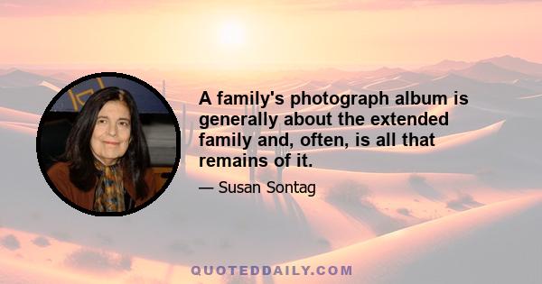 A family's photograph album is generally about the extended family and, often, is all that remains of it.