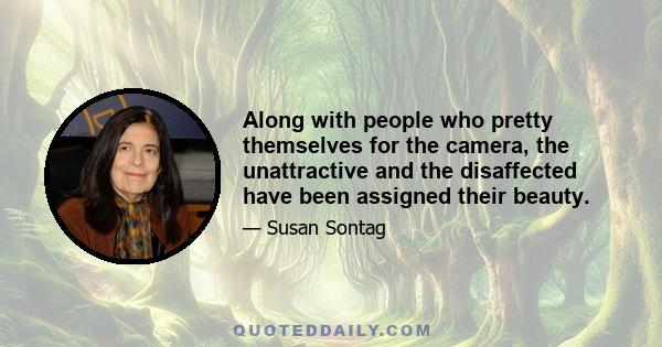 Along with people who pretty themselves for the camera, the unattractive and the disaffected have been assigned their beauty.