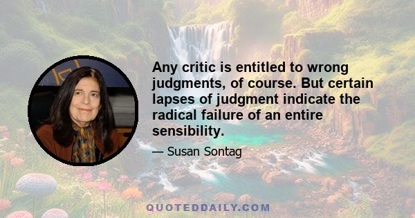 Any critic is entitled to wrong judgments, of course. But certain lapses of judgment indicate the radical failure of an entire sensibility.