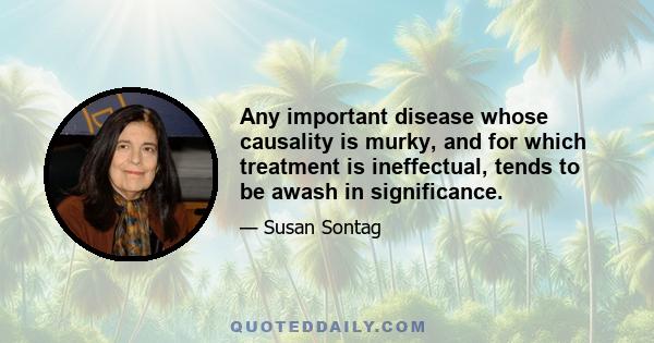 Any important disease whose causality is murky, and for which treatment is ineffectual, tends to be awash in significance.