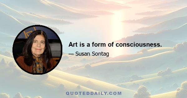 Art is a form of consciousness.