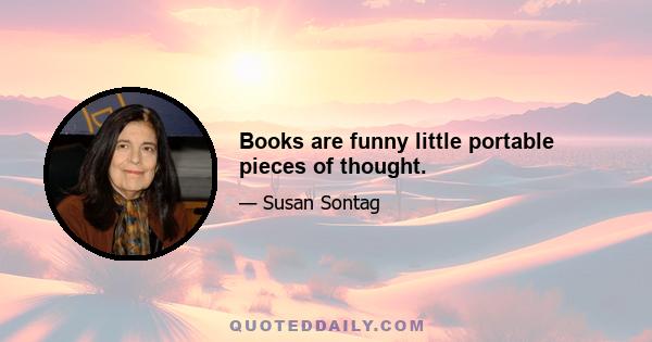 Books are funny little portable pieces of thought.