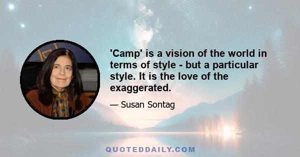 'Camp' is a vision of the world in terms of style - but a particular style. It is the love of the exaggerated.