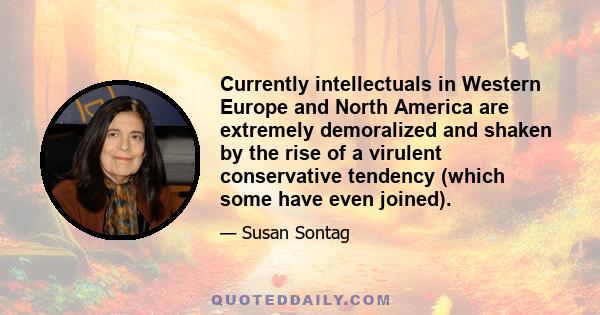 Currently intellectuals in Western Europe and North America are extremely demoralized and shaken by the rise of a virulent conservative tendency (which some have even joined).