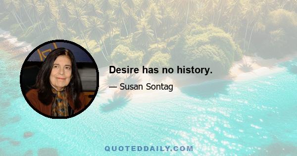 Desire has no history.