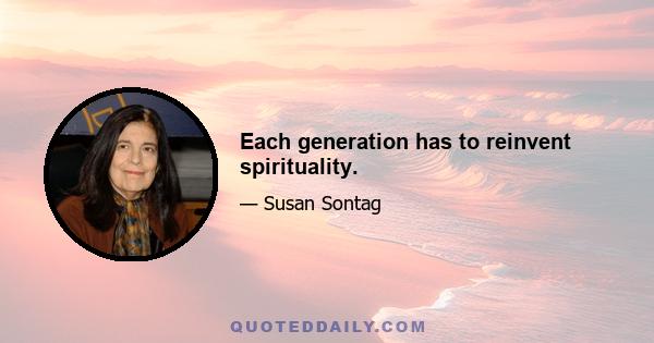 Each generation has to reinvent spirituality.