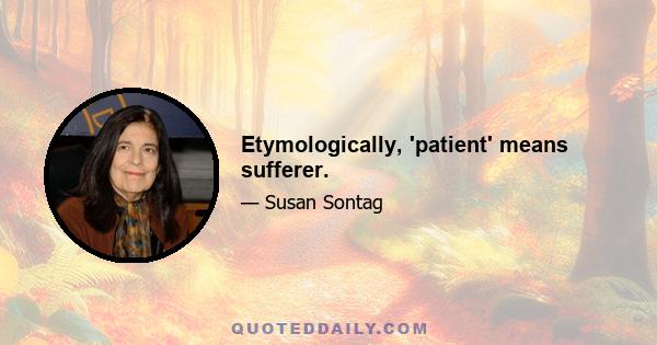 Etymologically, 'patient' means sufferer.