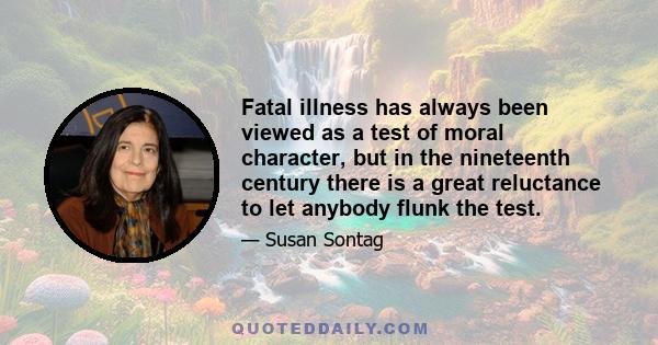 Fatal illness has always been viewed as a test of moral character, but in the nineteenth century there is a great reluctance to let anybody flunk the test.