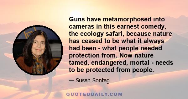 Guns have metamorphosed into cameras in this earnest comedy, the ecology safari, because nature has ceased to be what it always had been - what people needed protection from. Now nature tamed, endangered, mortal - needs 