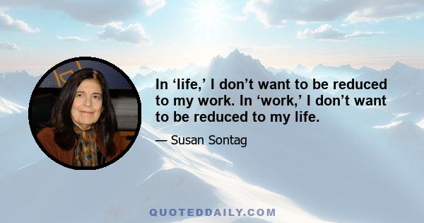 In ‘life,’ I don’t want to be reduced to my work. In ‘work,’ I don’t want to be reduced to my life.