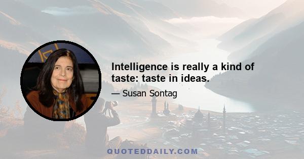 Intelligence is really a kind of taste: taste in ideas.