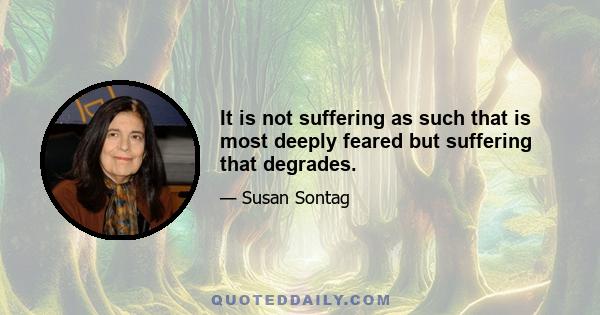 It is not suffering as such that is most deeply feared but suffering that degrades.