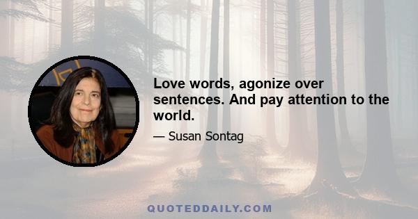 Love words, agonize over sentences. And pay attention to the world.