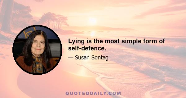 Lying is the most simple form of self-defence.