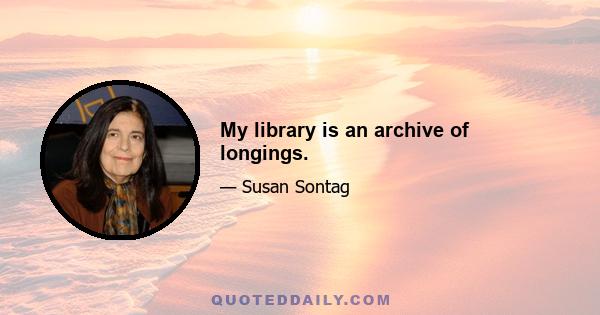 My library is an archive of longings.