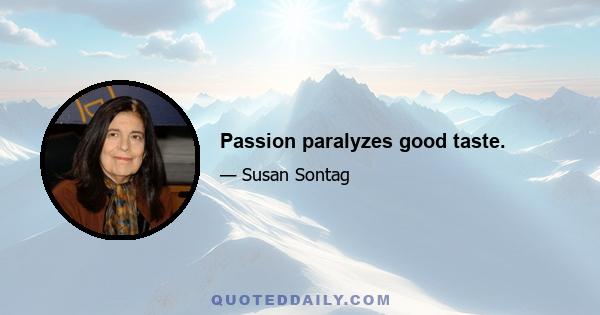 Passion paralyzes good taste.