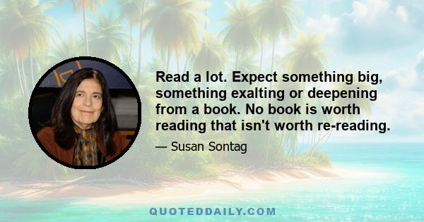 Read a lot. Expect something big, something exalting or deepening from a book. No book is worth reading that isn't worth re-reading.