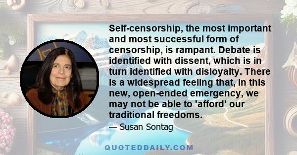 Self-censorship, the most important and most successful form of censorship, is rampant. Debate is identified with dissent, which is in turn identified with disloyalty. There is a widespread feeling that, in this new,