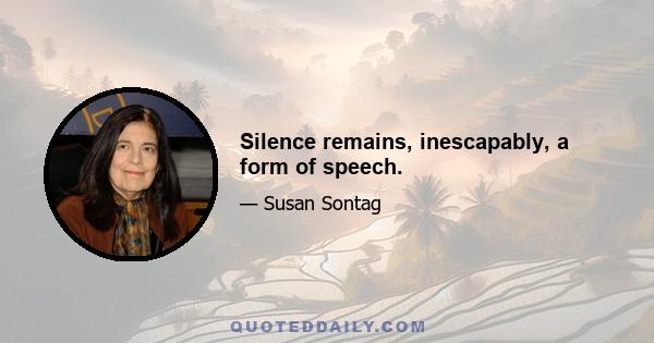 Silence remains, inescapably, a form of speech.