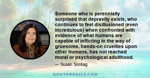 Someone who is perennially surprised that depravity exists, who continues to feel disillusioned (even incredulous) when confronted with evidence of what humans are capable of inflicting in the way of gruesome, hands-on