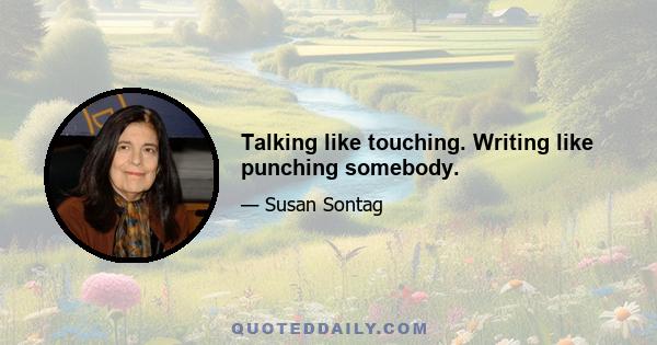 Talking like touching. Writing like punching somebody.