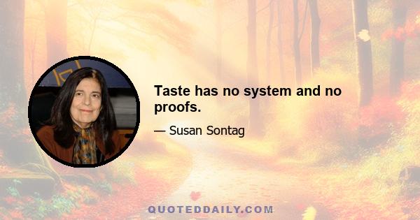 Taste has no system and no proofs.