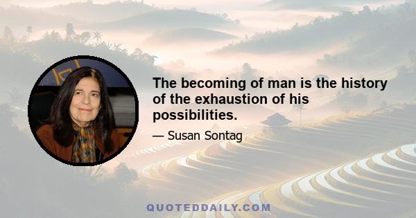 The becoming of man is the history of the exhaustion of his possibilities.