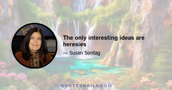 The only interesting ideas are heresies