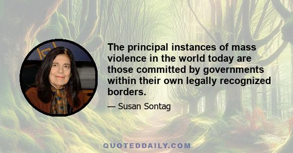 The principal instances of mass violence in the world today are those committed by governments within their own legally recognized borders.