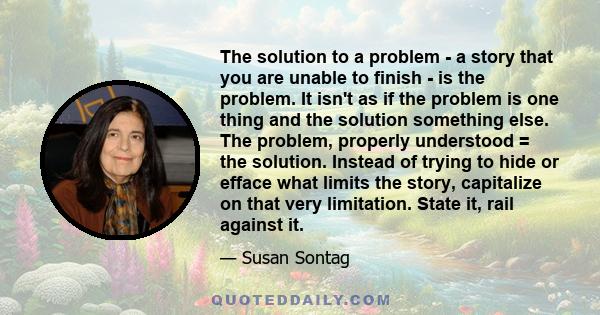 The solution to a problem - a story that you are unable to finish - is the problem. It isn't as if the problem is one thing and the solution something else. The problem, properly understood = the solution. Instead of