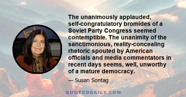 The unanimously applauded, self-congratulatory bromides of a Soviet Party Congress seemed contemptible. The unanimity of the sanctimonious, reality-concealing rhetoric spouted by American officials and media