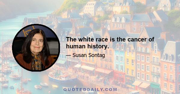 The white race is the cancer of human history.