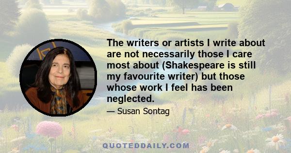 The writers or artists I write about are not necessarily those I care most about (Shakespeare is still my favourite writer) but those whose work I feel has been neglected.