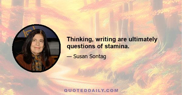 Thinking, writing are ultimately questions of stamina.