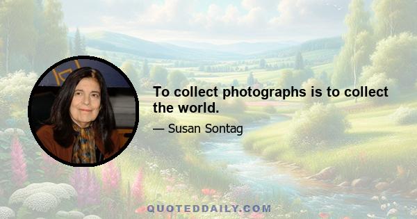 To collect photographs is to collect the world.