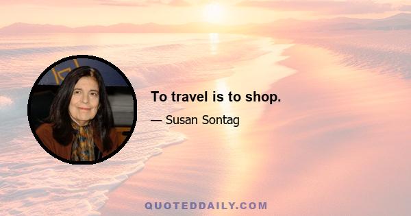 To travel is to shop.