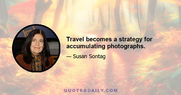 Travel becomes a strategy for accumulating photographs.