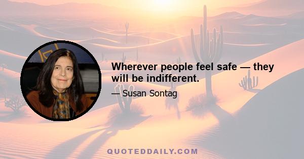 Wherever people feel safe — they will be indifferent.