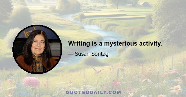 Writing is a mysterious activity.