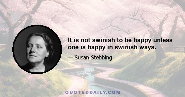 It is not swinish to be happy unless one is happy in swinish ways.