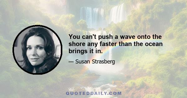 You can't push a wave onto the shore any faster than the ocean brings it in.