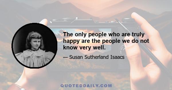 The only people who are truly happy are the people we do not know very well.