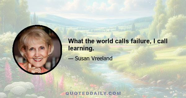 What the world calls failure, I call learning.