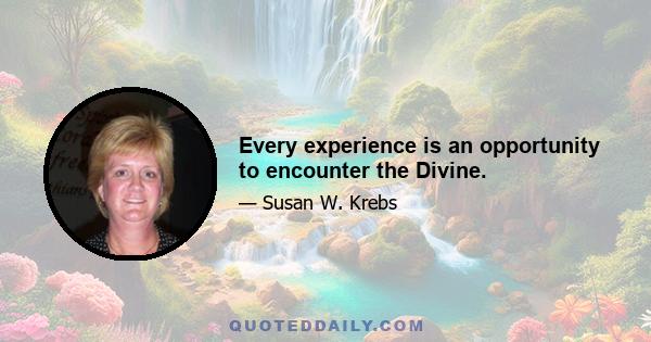 Every experience is an opportunity to encounter the Divine.