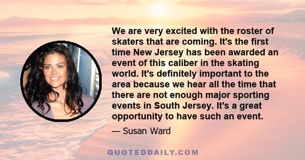 We are very excited with the roster of skaters that are coming. It's the first time New Jersey has been awarded an event of this caliber in the skating world. It's definitely important to the area because we hear all