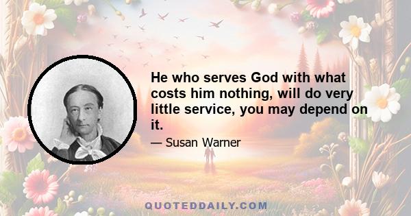 He who serves God with what costs him nothing, will do very little service, you may depend on it.