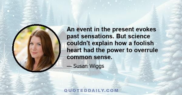 An event in the present evokes past sensations. But science couldn't explain how a foolish heart had the power to overrule common sense.