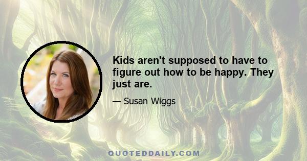 Kids aren't supposed to have to figure out how to be happy. They just are.