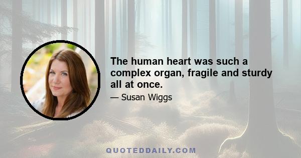 The human heart was such a complex organ, fragile and sturdy all at once.